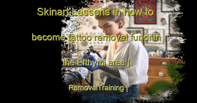 Skinart Lessons in how to become tattoo removal fundi in the Efthymi area | RemovalTraining | RemovalClasses | SkinartTraining-Greece